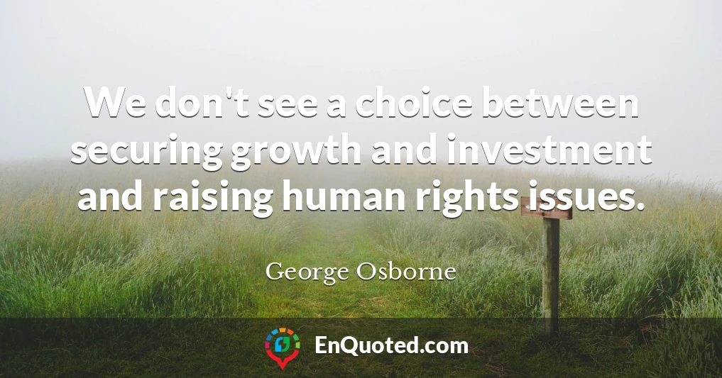 We don't see a choice between securing growth and investment and raising human rights issues.