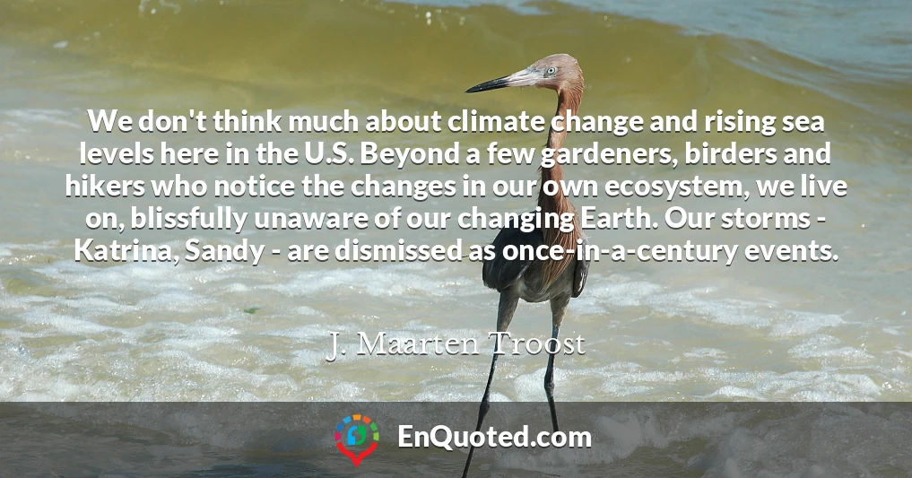 We don't think much about climate change and rising sea levels here in the U.S. Beyond a few gardeners, birders and hikers who notice the changes in our own ecosystem, we live on, blissfully unaware of our changing Earth. Our storms - Katrina, Sandy - are dismissed as once-in-a-century events.