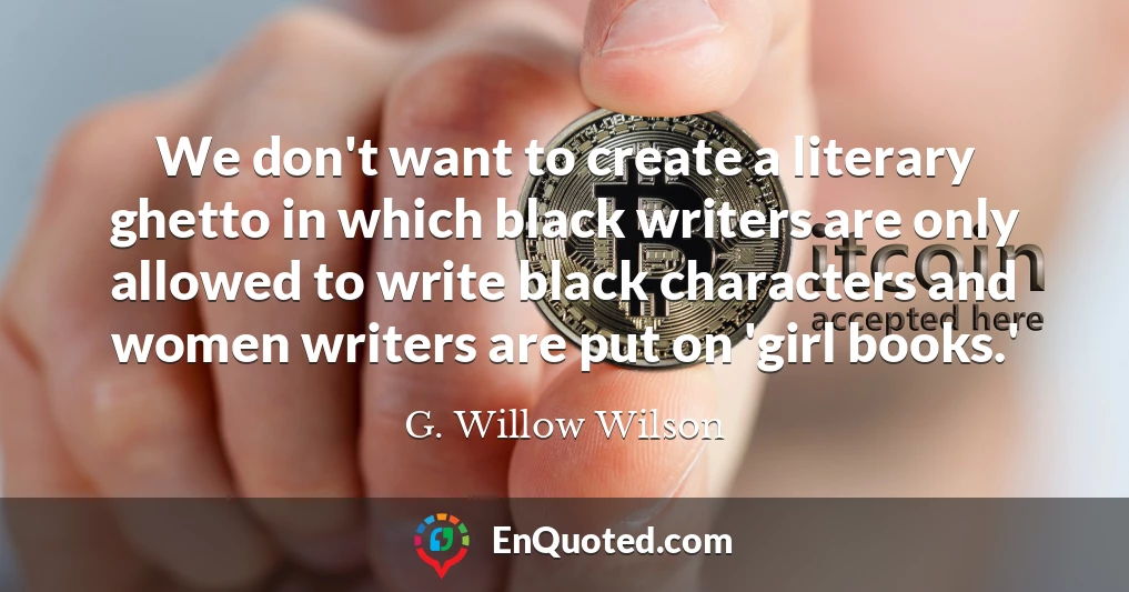 We don't want to create a literary ghetto in which black writers are only allowed to write black characters and women writers are put on 'girl books.'