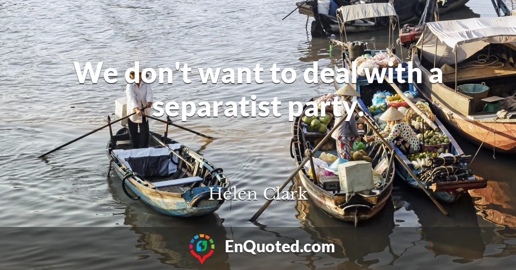 We don't want to deal with a separatist party.