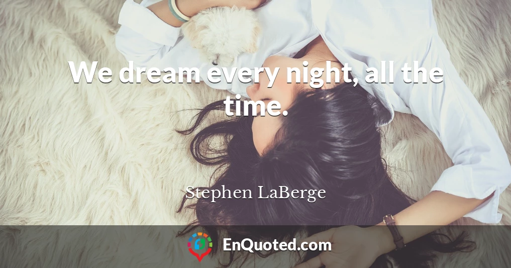 We dream every night, all the time.