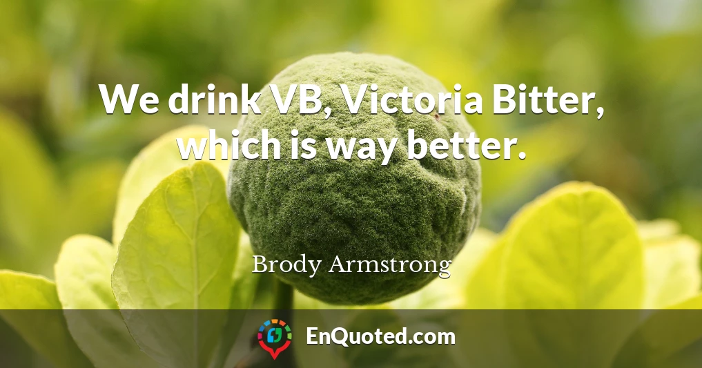 We drink VB, Victoria Bitter, which is way better.