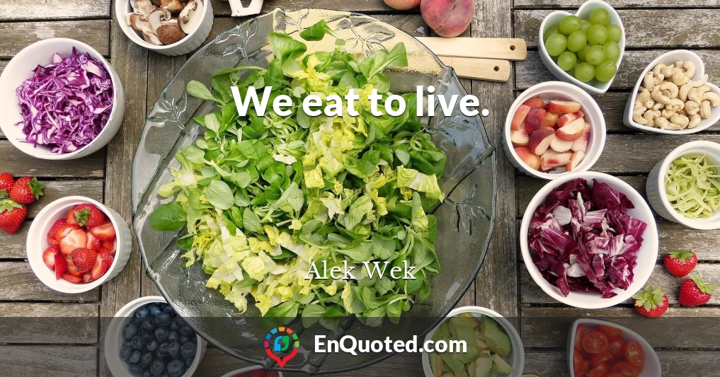 We eat to live.
