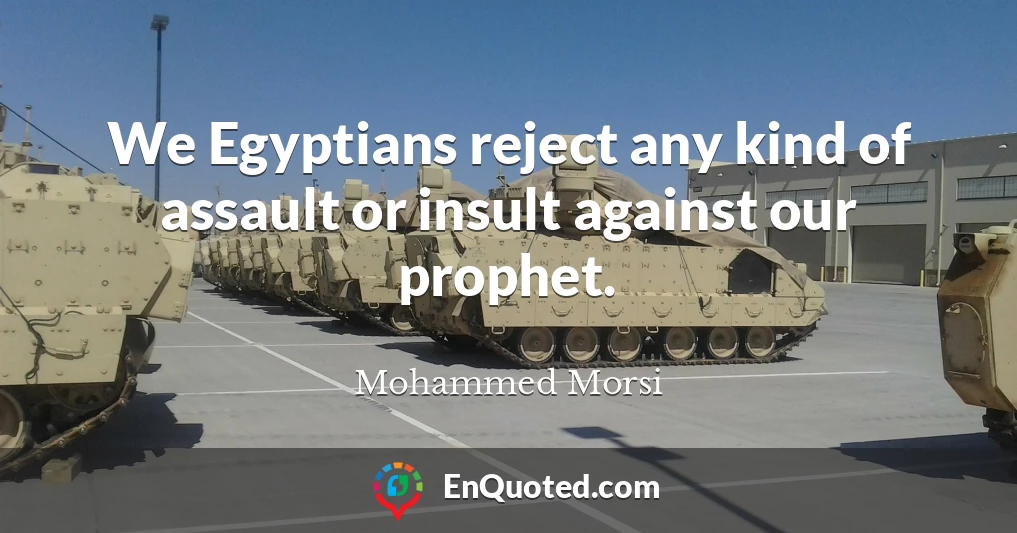 We Egyptians reject any kind of assault or insult against our prophet.