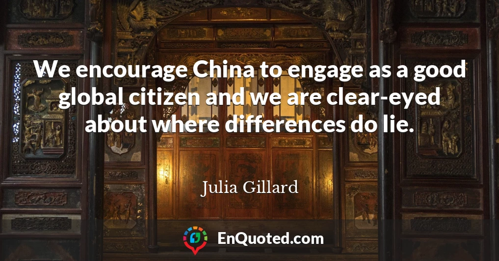 We encourage China to engage as a good global citizen and we are clear-eyed about where differences do lie.