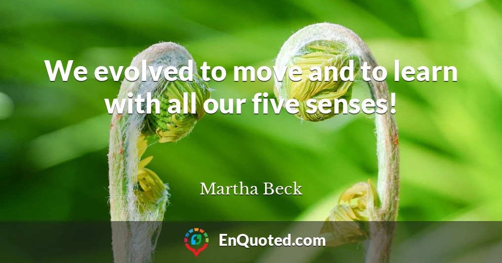 We evolved to move and to learn with all our five senses!