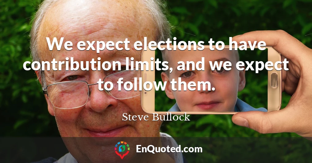 We expect elections to have contribution limits, and we expect to follow them.