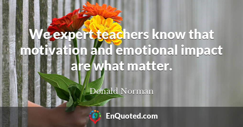 We expert teachers know that motivation and emotional impact are what matter.