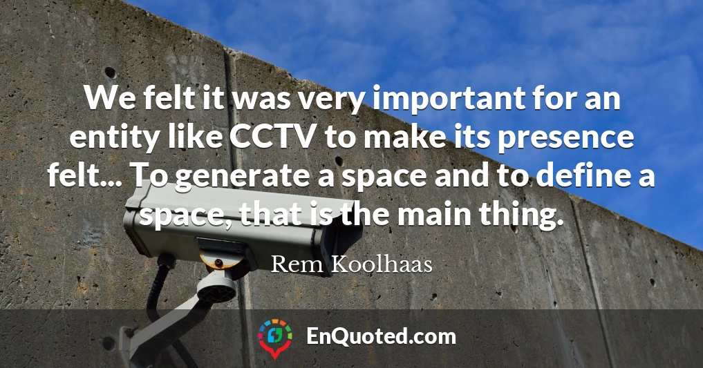 We felt it was very important for an entity like CCTV to make its presence felt... To generate a space and to define a space, that is the main thing.