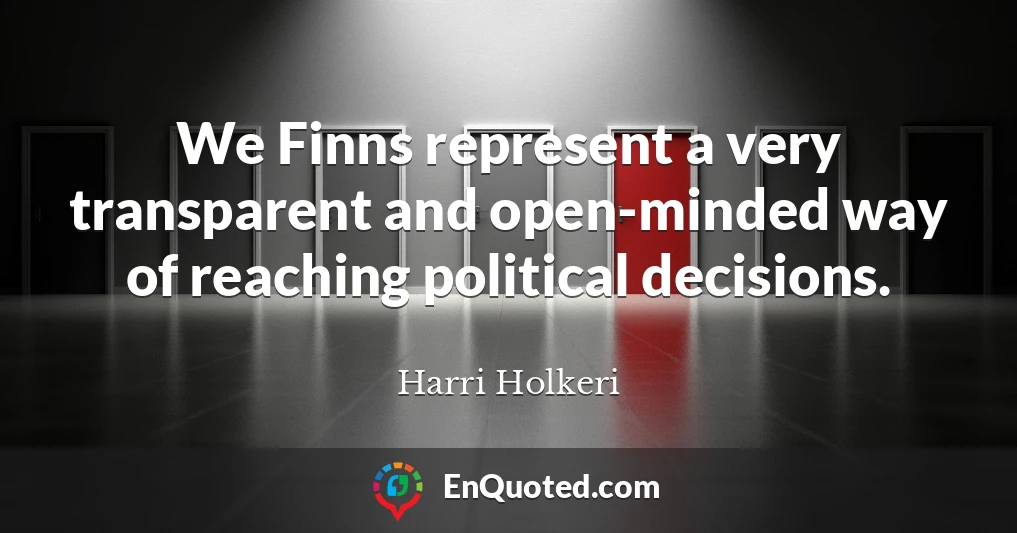 We Finns represent a very transparent and open-minded way of reaching political decisions.