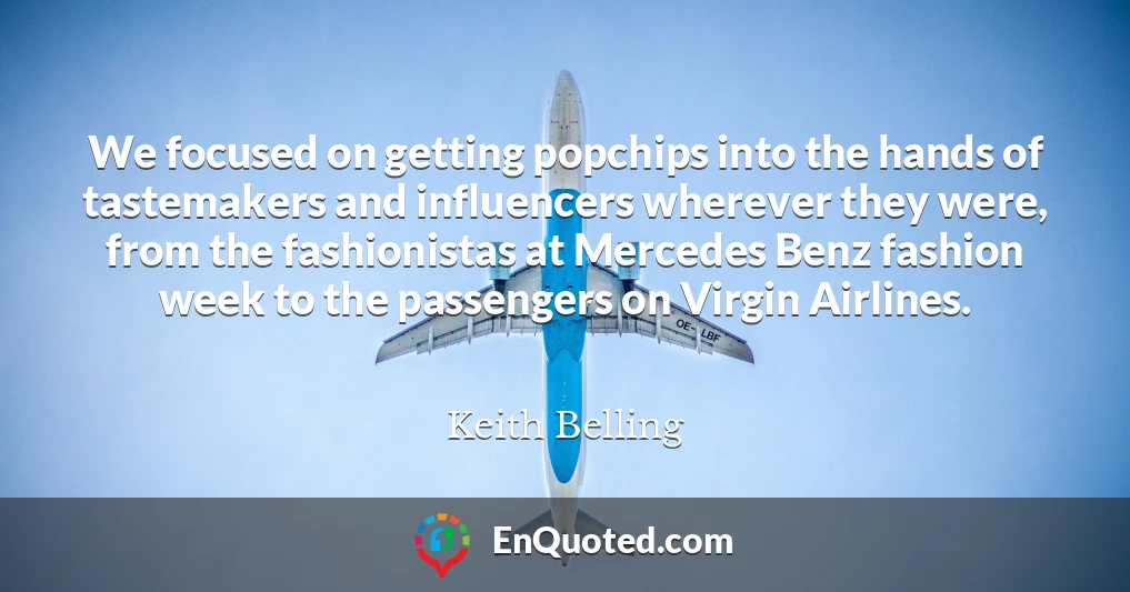 We focused on getting popchips into the hands of tastemakers and influencers wherever they were, from the fashionistas at Mercedes Benz fashion week to the passengers on Virgin Airlines.