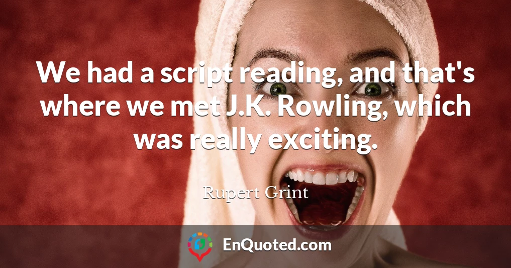 We had a script reading, and that's where we met J.K. Rowling, which was really exciting.