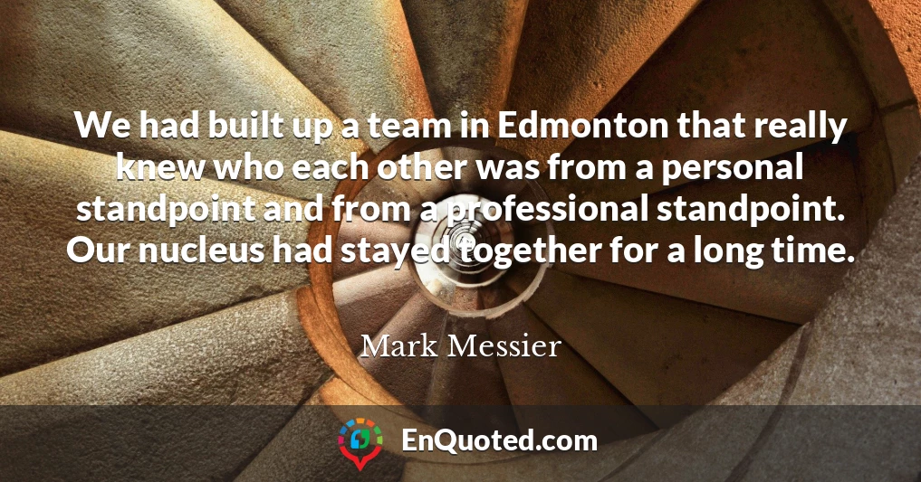 We had built up a team in Edmonton that really knew who each other was from a personal standpoint and from a professional standpoint. Our nucleus had stayed together for a long time.