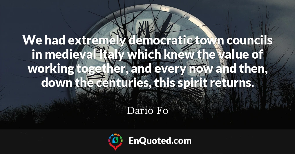 We had extremely democratic town councils in medieval Italy which knew the value of working together, and every now and then, down the centuries, this spirit returns.