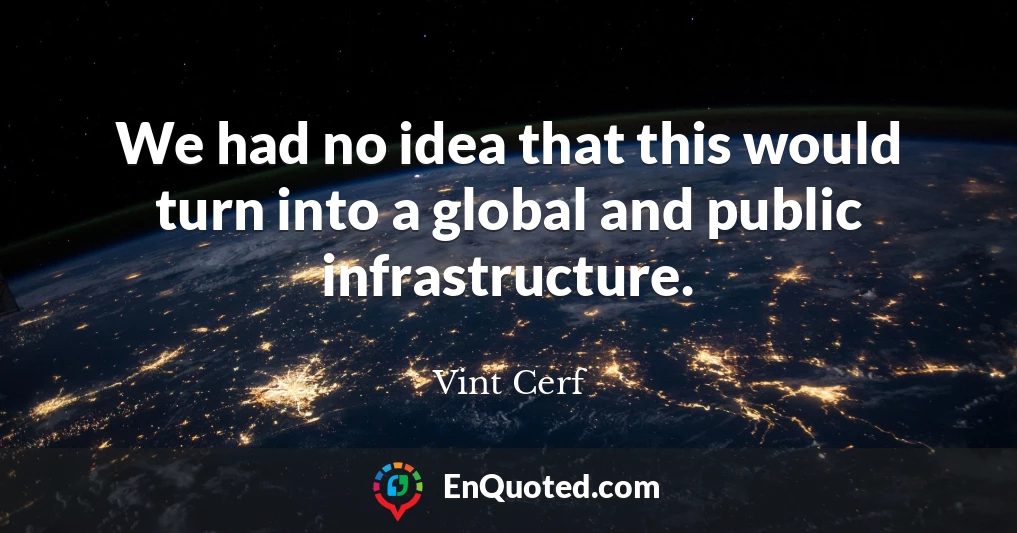 We had no idea that this would turn into a global and public infrastructure.
