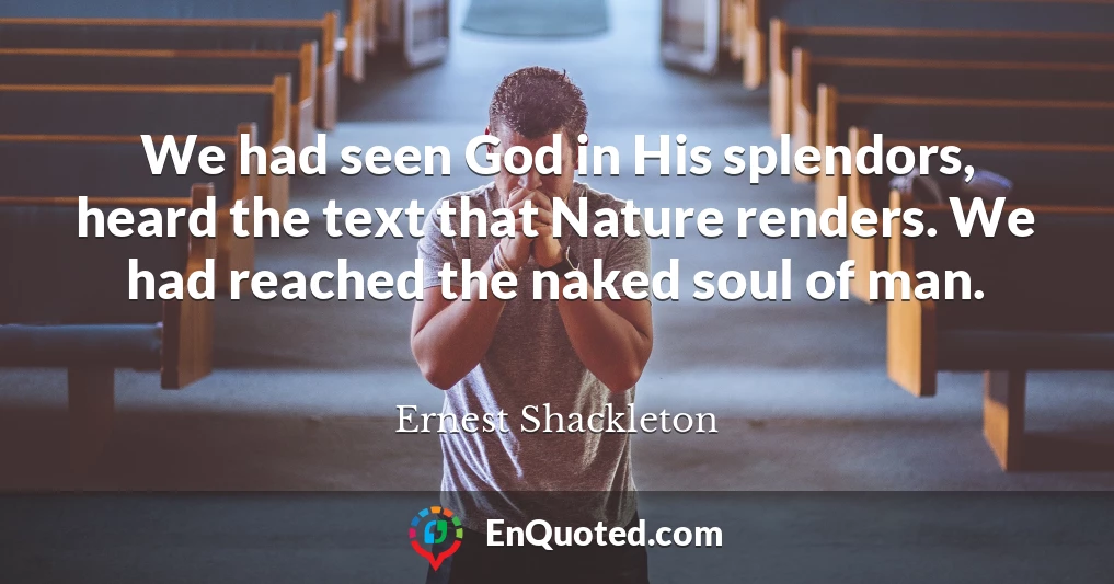 We had seen God in His splendors, heard the text that Nature renders. We had reached the naked soul of man.