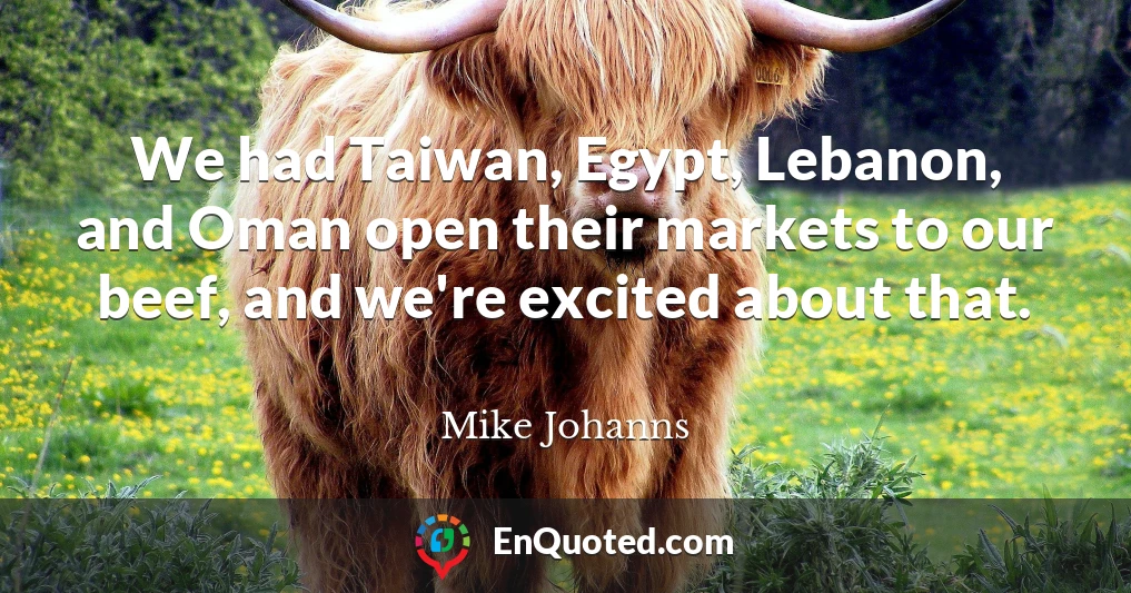 We had Taiwan, Egypt, Lebanon, and Oman open their markets to our beef, and we're excited about that.