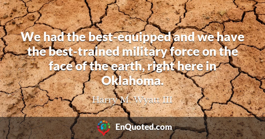 We had the best-equipped and we have the best-trained military force on the face of the earth, right here in Oklahoma.
