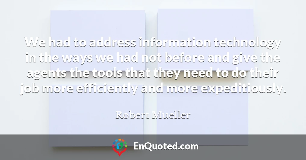 We had to address information technology in the ways we had not before and give the agents the tools that they need to do their job more efficiently and more expeditiously.