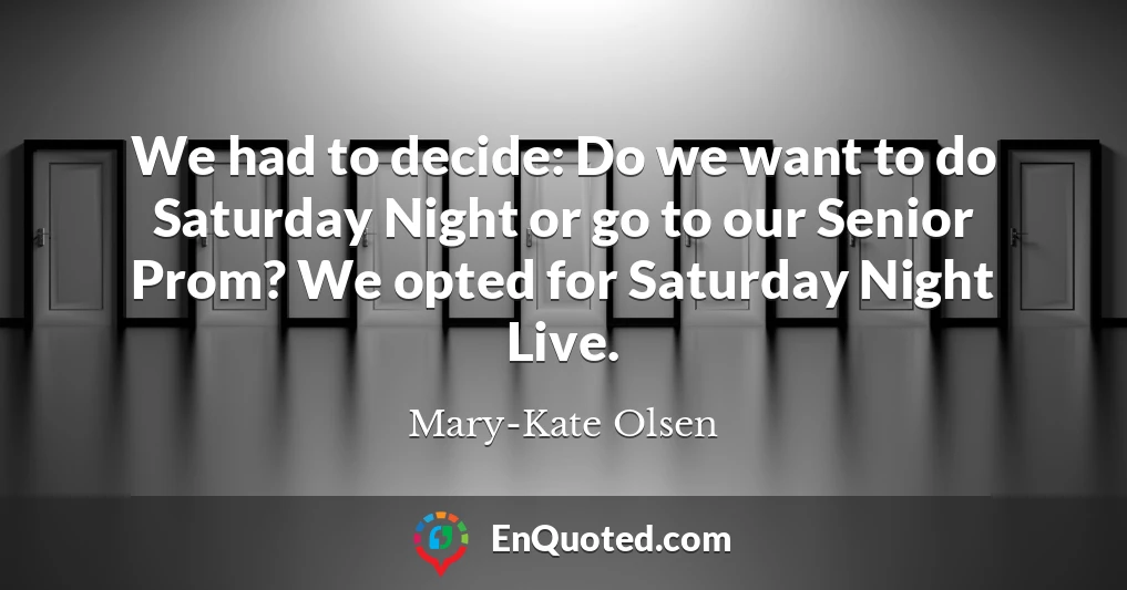 We had to decide: Do we want to do Saturday Night or go to our Senior Prom? We opted for Saturday Night Live.