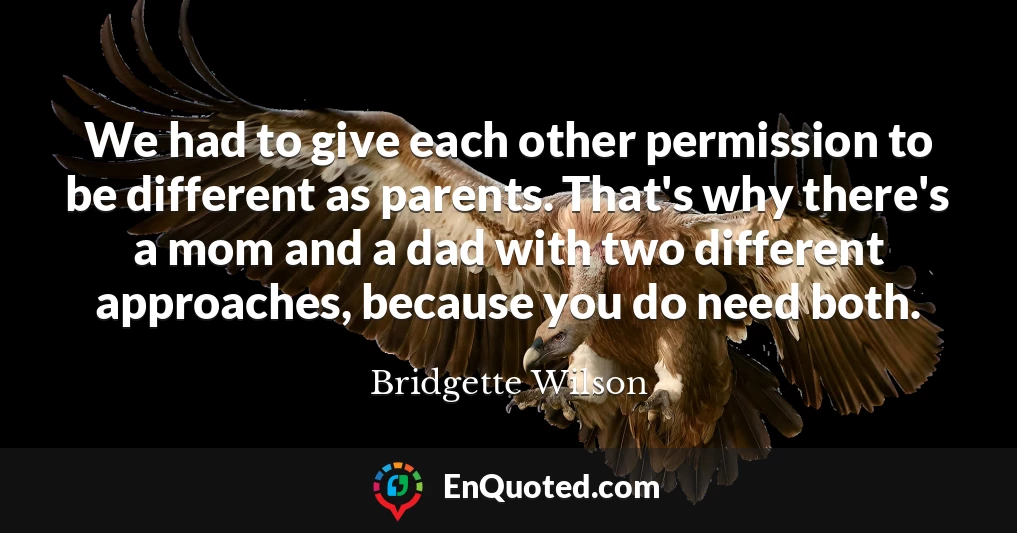 We had to give each other permission to be different as parents. That's why there's a mom and a dad with two different approaches, because you do need both.