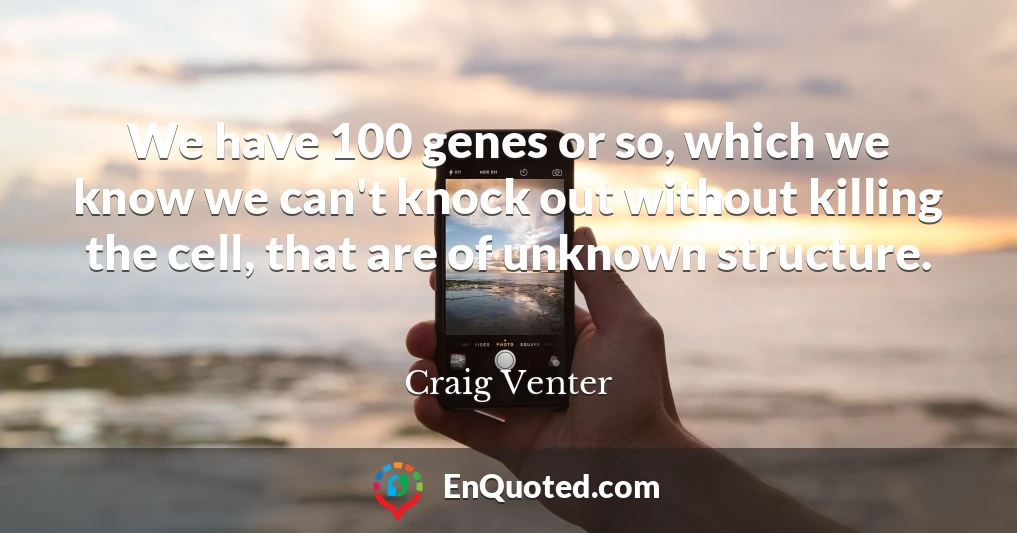 We have 100 genes or so, which we know we can't knock out without killing the cell, that are of unknown structure.