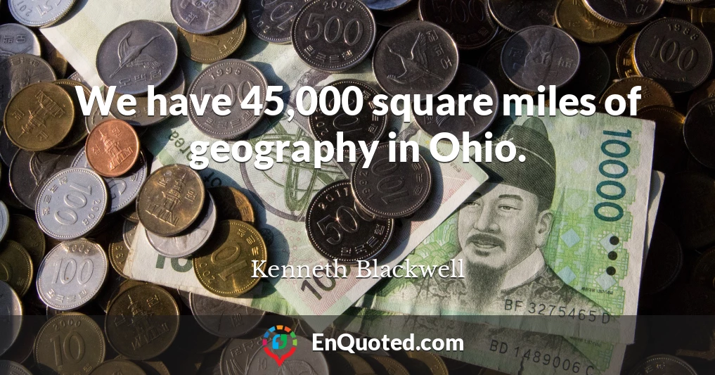 We have 45,000 square miles of geography in Ohio.