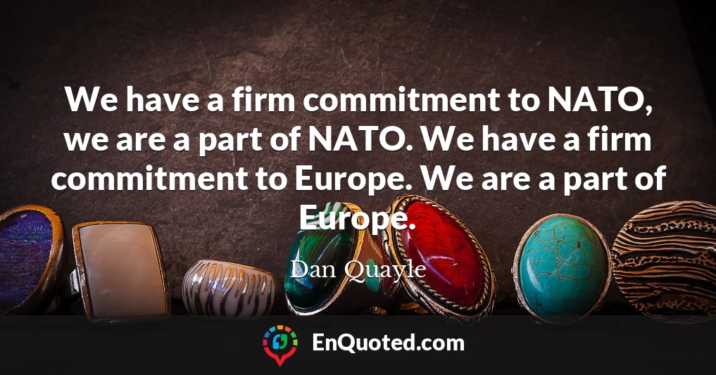 We have a firm commitment to NATO, we are a part of NATO. We have a firm commitment to Europe. We are a part of Europe.