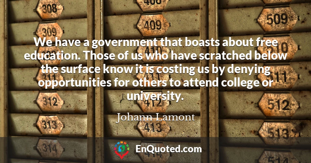 We have a government that boasts about free education. Those of us who have scratched below the surface know it is costing us by denying opportunities for others to attend college or university.