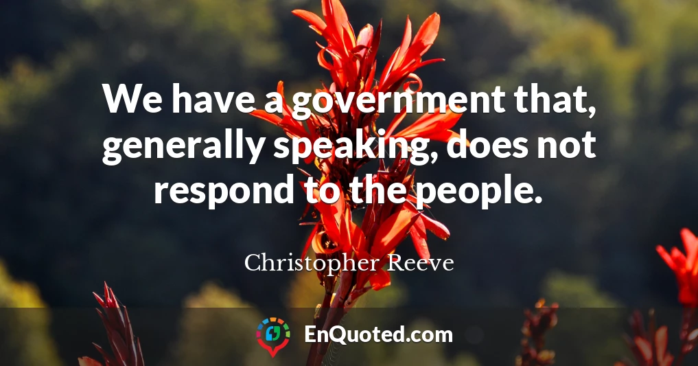 We have a government that, generally speaking, does not respond to the people.