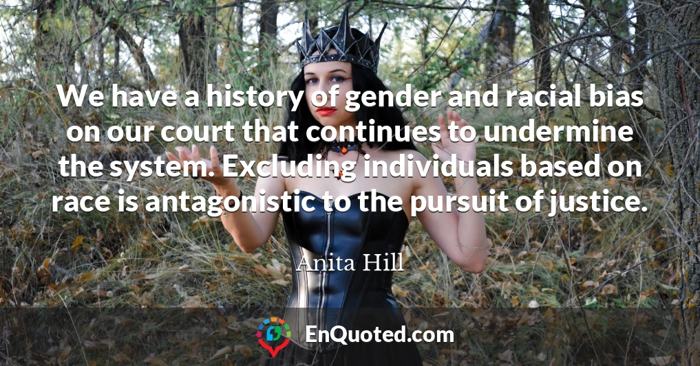 We have a history of gender and racial bias on our court that continues to undermine the system. Excluding individuals based on race is antagonistic to the pursuit of justice.