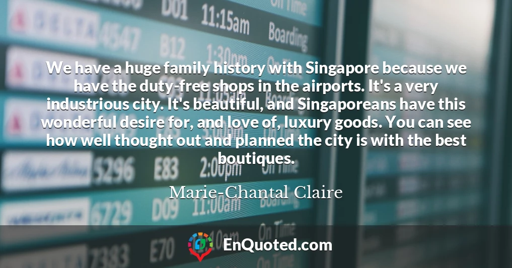 We have a huge family history with Singapore because we have the duty-free shops in the airports. It's a very industrious city. It's beautiful, and Singaporeans have this wonderful desire for, and love of, luxury goods. You can see how well thought out and planned the city is with the best boutiques.