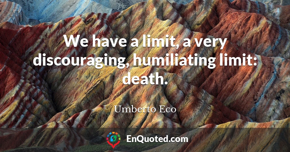 We have a limit, a very discouraging, humiliating limit: death.