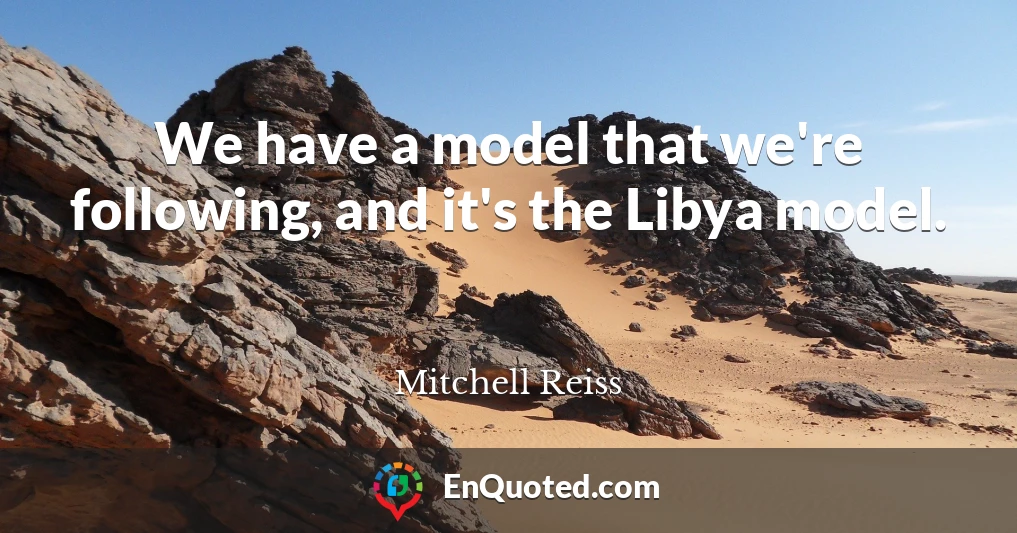 We have a model that we're following, and it's the Libya model.