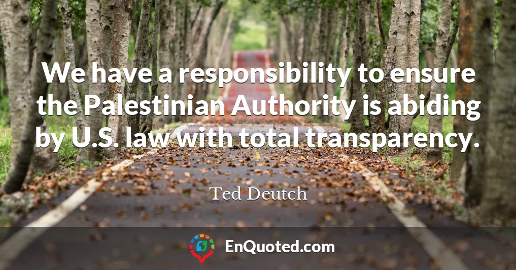 We have a responsibility to ensure the Palestinian Authority is abiding by U.S. law with total transparency.