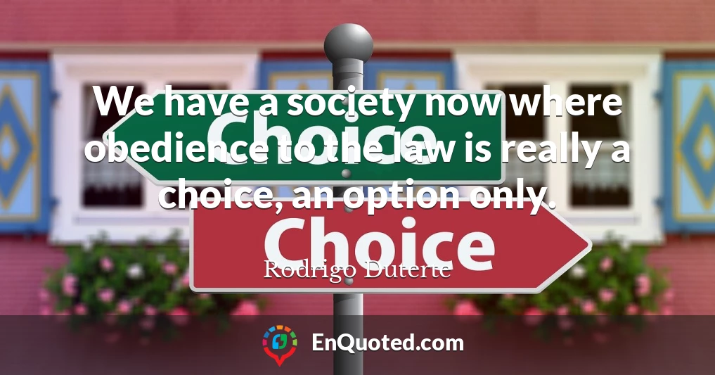 We have a society now where obedience to the law is really a choice, an option only.