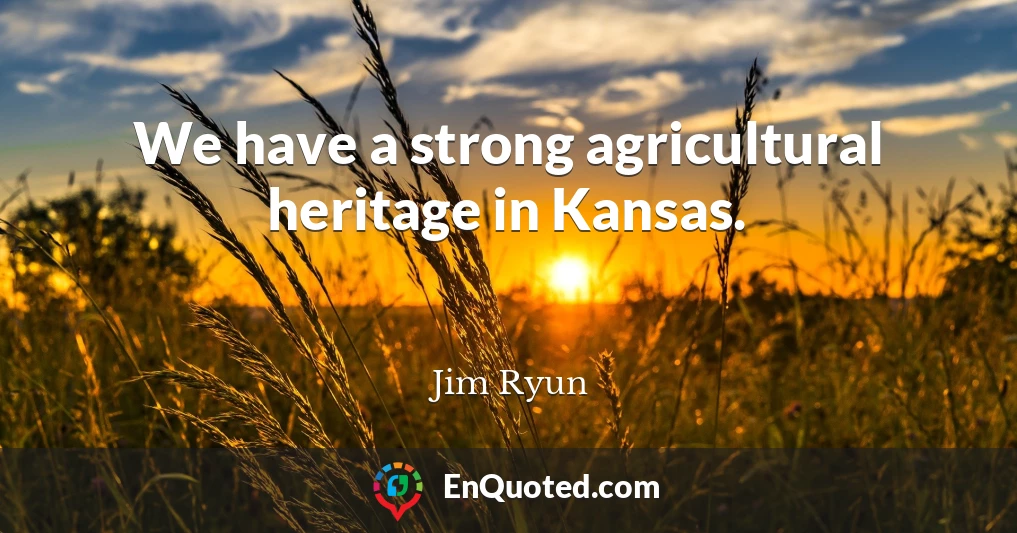We have a strong agricultural heritage in Kansas.