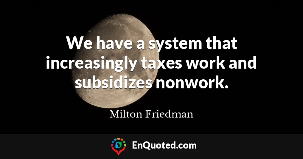 We have a system that increasingly taxes work and subsidizes nonwork.