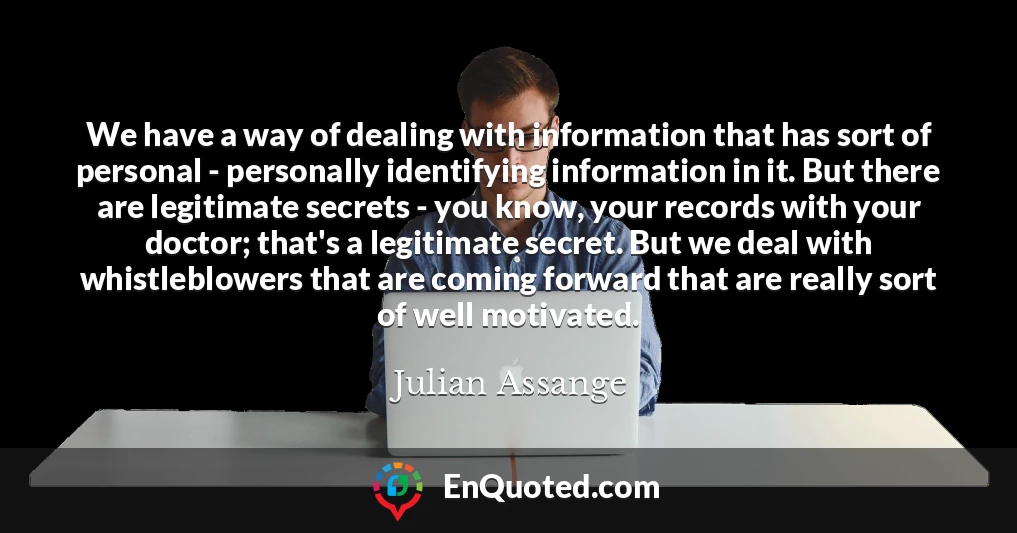 We have a way of dealing with information that has sort of personal - personally identifying information in it. But there are legitimate secrets - you know, your records with your doctor; that's a legitimate secret. But we deal with whistleblowers that are coming forward that are really sort of well motivated.