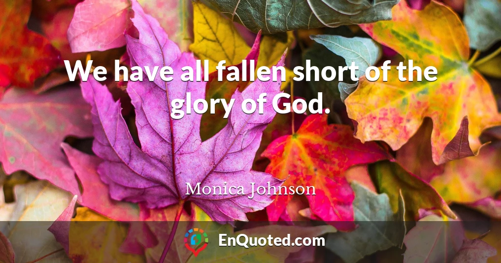 We have all fallen short of the glory of God.