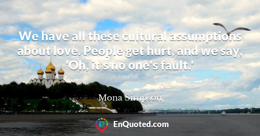 We have all these cultural assumptions about love. People get hurt, and we say, 'Oh, it's no one's fault.'