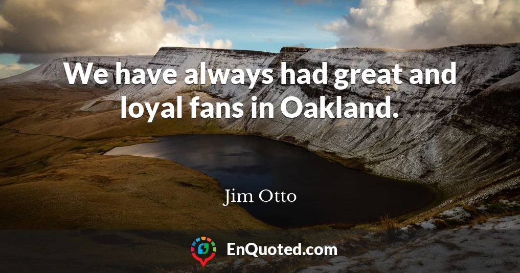 We have always had great and loyal fans in Oakland.