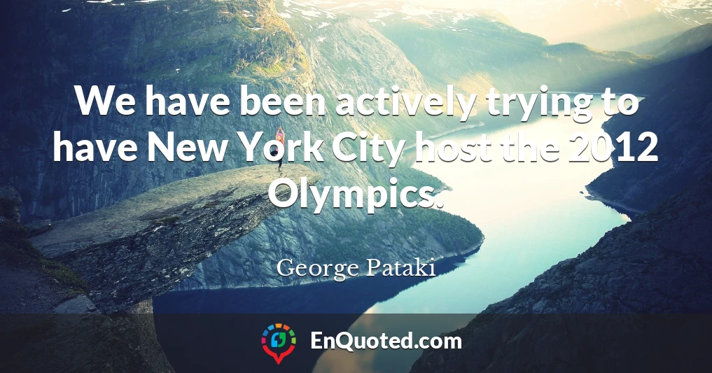 We have been actively trying to have New York City host the 2012 Olympics.