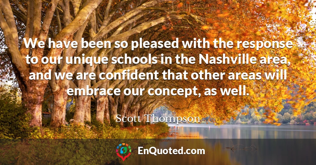We have been so pleased with the response to our unique schools in the Nashville area, and we are confident that other areas will embrace our concept, as well.