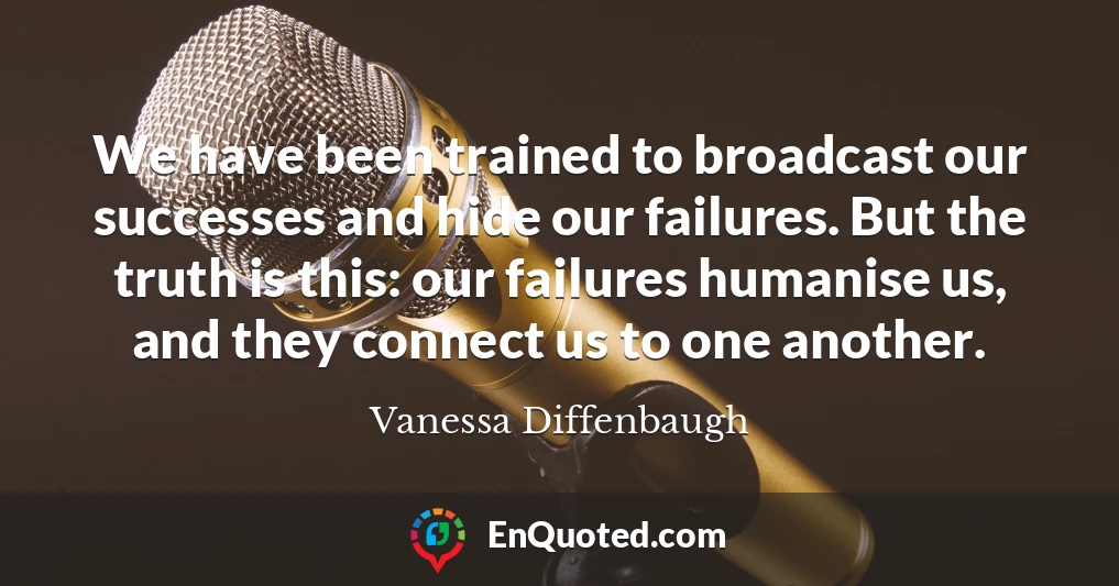 We have been trained to broadcast our successes and hide our failures. But the truth is this: our failures humanise us, and they connect us to one another.