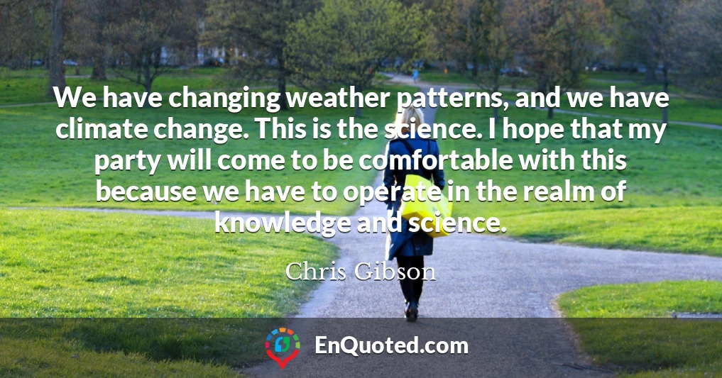 We have changing weather patterns, and we have climate change. This is the science. I hope that my party will come to be comfortable with this because we have to operate in the realm of knowledge and science.