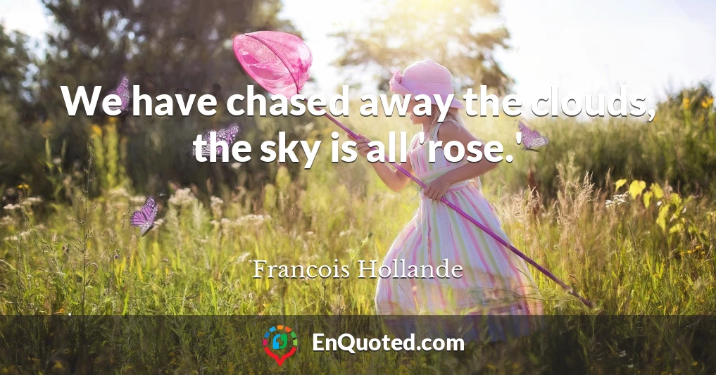 We have chased away the clouds, the sky is all 'rose.'