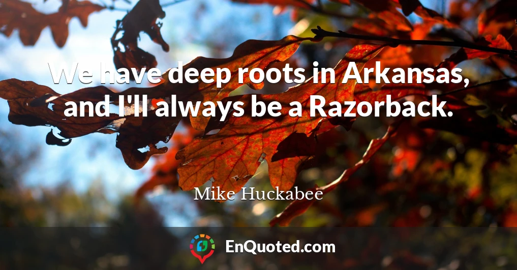 We have deep roots in Arkansas, and I'll always be a Razorback.