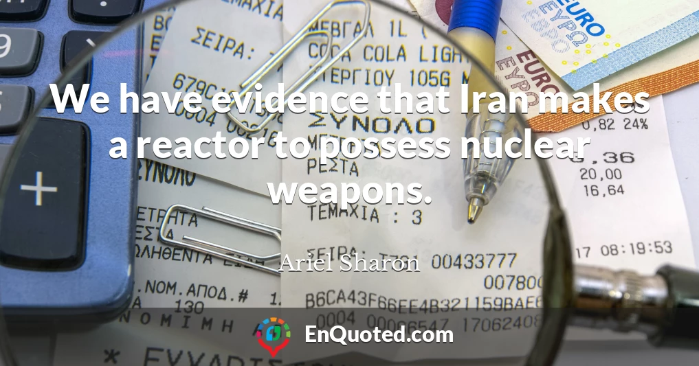 We have evidence that Iran makes a reactor to possess nuclear weapons.
