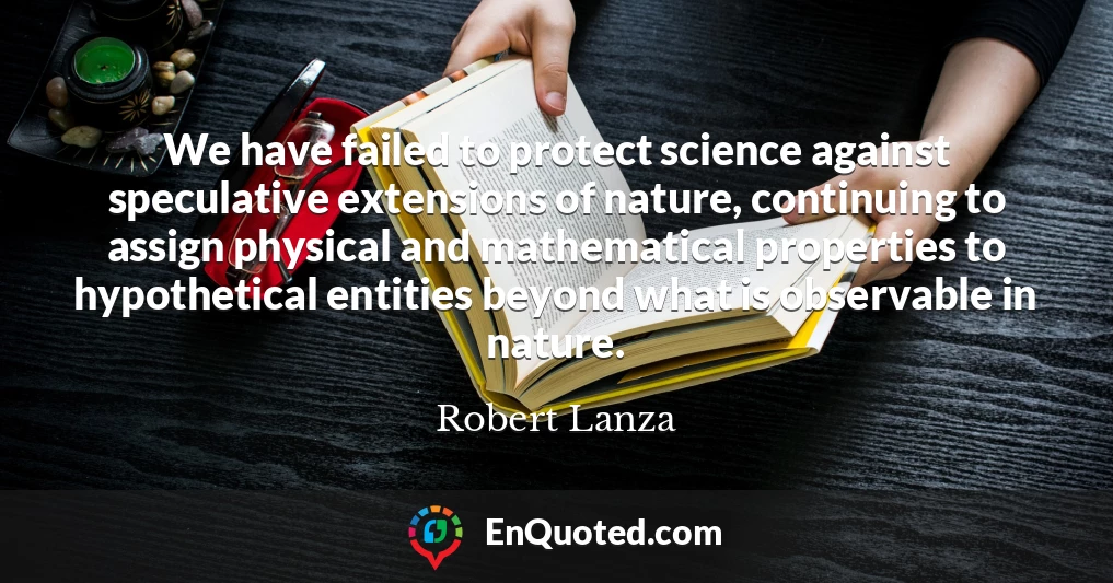 We have failed to protect science against speculative extensions of nature, continuing to assign physical and mathematical properties to hypothetical entities beyond what is observable in nature.
